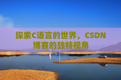 探索C语言的世界,CSDN博客的独特视角
